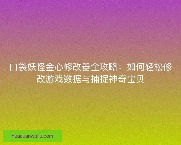 口袋妖怪金心修改器全攻略：如何轻松修改游戏数据与捕捉神奇宝贝