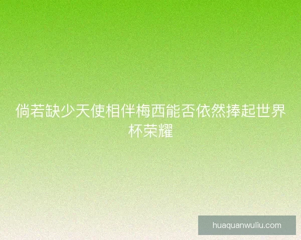 倘若缺少天使相伴梅西能否依然捧起世界杯荣耀