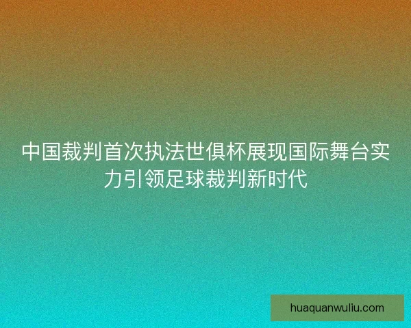 中国裁判首次执法世俱杯展现国际舞台实力引领足球裁判新时代
