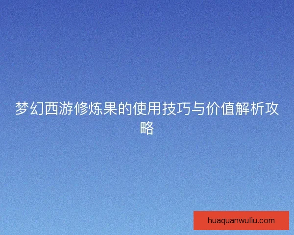 梦幻西游修炼果的使用技巧与价值解析攻略